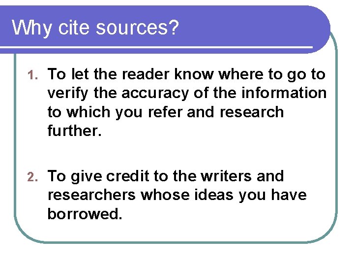 Why cite sources? 1. To let the reader know where to go to verify