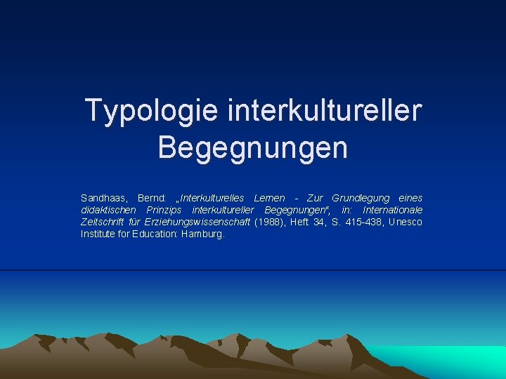 Typologie interkultureller Begegnungen Sandhaas, Bernd: „Interkulturelles Lernen - Zur Grundlegung eines didaktischen Prinzips interkultureller