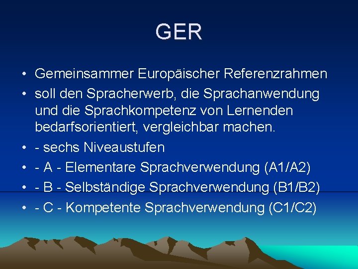 GER • Gemeinsammer Europäischer Referenzrahmen • soll den Spracherwerb, die Sprachanwendung und die Sprachkompetenz