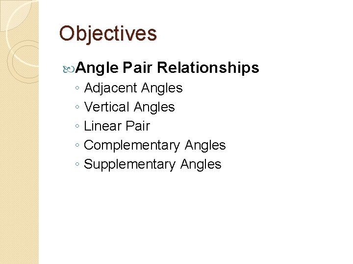 Objectives Angle Pair Relationships ◦ Adjacent Angles ◦ Vertical Angles ◦ Linear Pair ◦