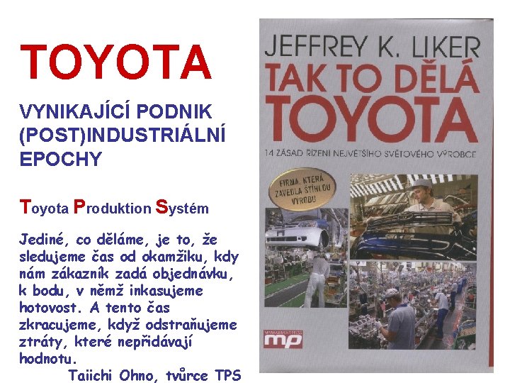 TOYOTA VYNIKAJÍCÍ PODNIK (POST)INDUSTRIÁLNÍ EPOCHY Toyota Produktion Systém Jediné, co děláme, je to, že TOYOTA VYNIKAJÍCÍ PODNIK (POST)INDUSTRIÁLNÍ EPOCHY Toyota Produktion Systém Jediné, co děláme, je to, že