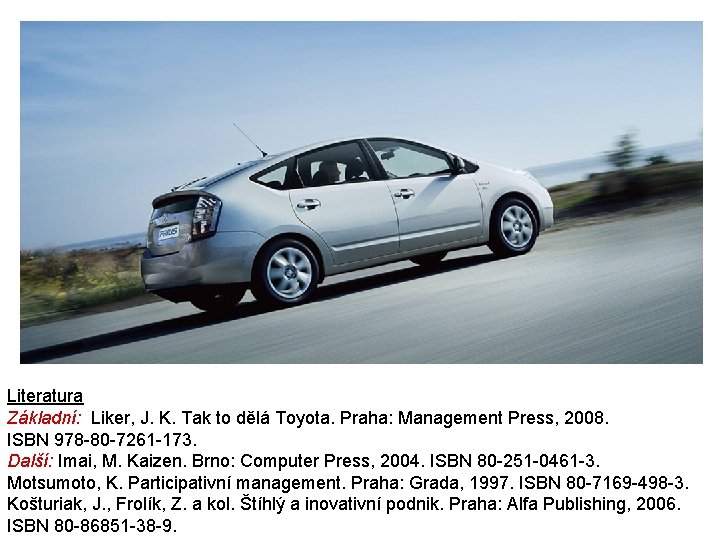 Literatura Základní: Liker, J. K. Tak to dělá Toyota. Praha: Management Press, 2008. ISBN Literatura Základní: Liker, J. K. Tak to dělá Toyota. Praha: Management Press, 2008. ISBN