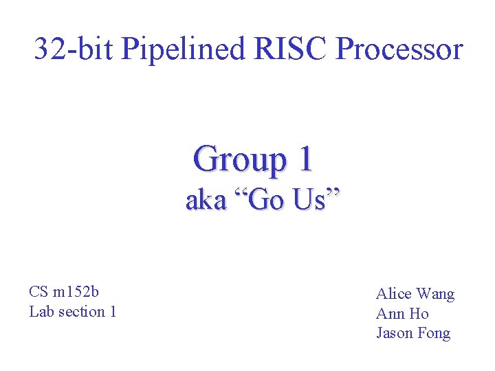 32 -bit Pipelined RISC Processor Group 1 aka “Go Us” CS m 152 b