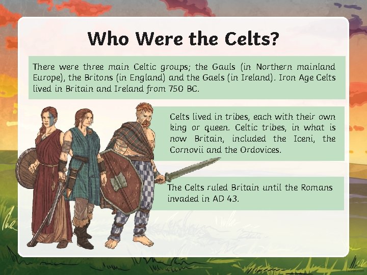 Who Were the Celts? There were three main Celtic groups; the Gauls (in Northern