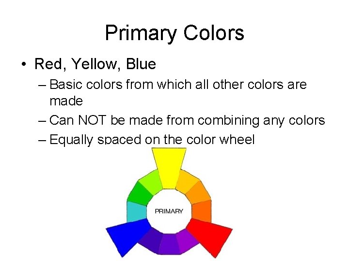 Primary Colors • Red, Yellow, Blue – Basic colors from which all other colors