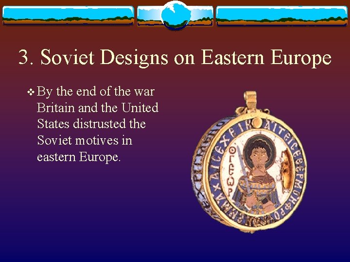 3. Soviet Designs on Eastern Europe v By the end of the war Britain