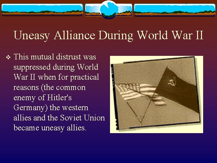 Uneasy Alliance During World War II v This mutual distrust was suppressed during World