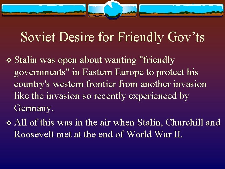 Soviet Desire for Friendly Gov’ts v Stalin was open about wanting "friendly governments" in