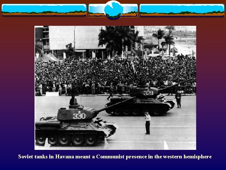 Soviet tanks in Havana meant a Communist presence in the western hemisphere 