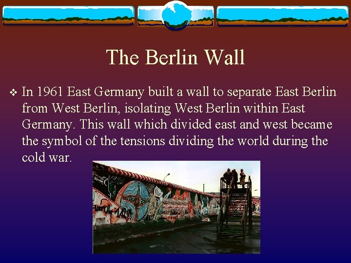 The Berlin Wall v In 1961 East Germany built a wall to separate East