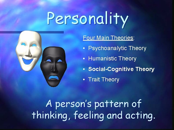 Personality Four Main Theories: • Psychoanalytic Theory • Humanistic Theory • Social-Cognitive Theory •