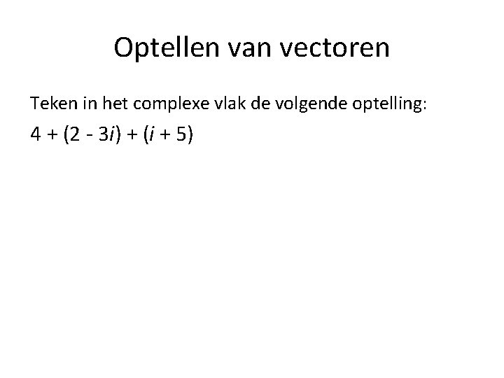 Optellen van vectoren Teken in het complexe vlak de volgende optelling: 4 + (2