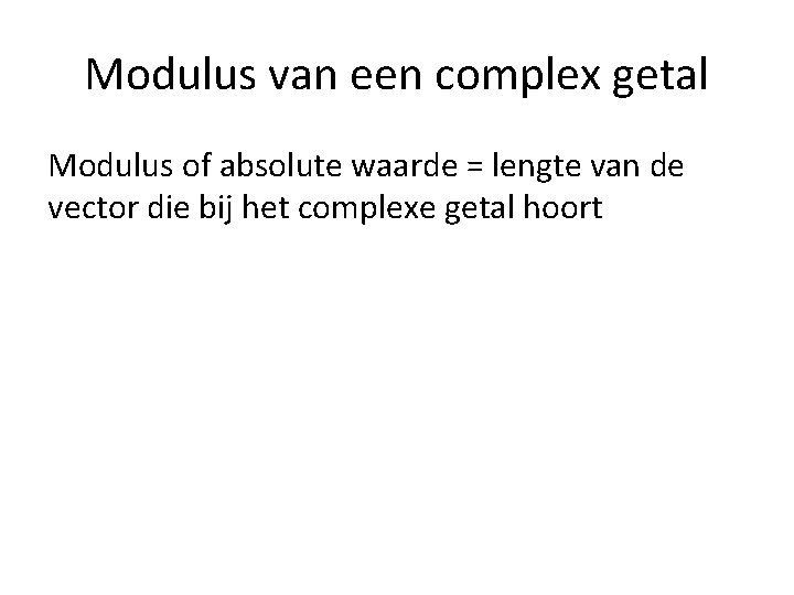 Modulus van een complex getal Modulus of absolute waarde = lengte van de vector