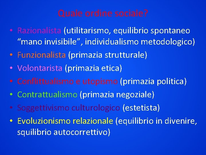 Quale ordine sociale? • Razionalista (utilitarismo, equilibrio spontaneo “mano invisibile”, individualismo metodologico) • Funzionalista