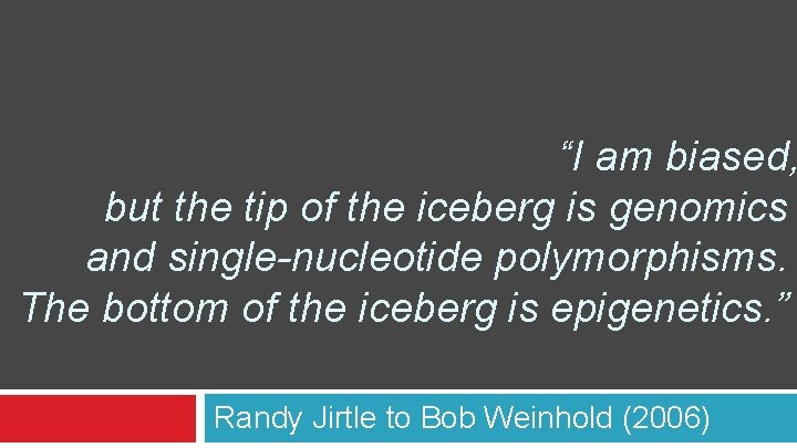 “I am biased, but the tip of the iceberg is genomics and single-nucleotide polymorphisms.
