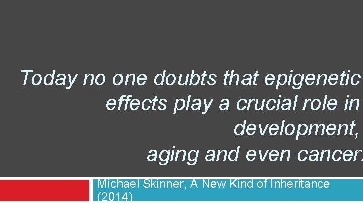 Today no one doubts that epigenetic effects play a crucial role in development, aging