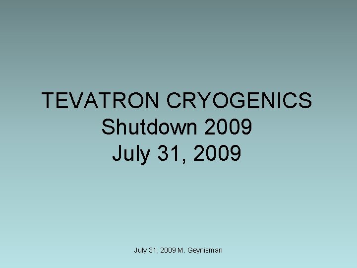 TEVATRON CRYOGENICS Shutdown 2009 July 31, 2009 M. Geynisman 