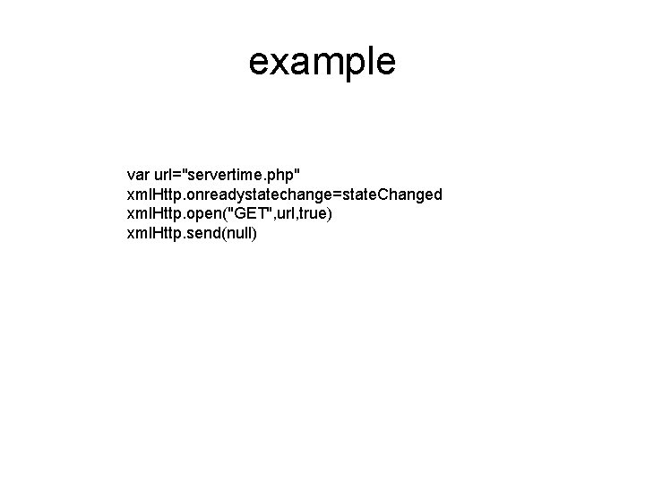 example var url="servertime. php" xml. Http. onreadystatechange=state. Changed xml. Http. open("GET", url, true) xml.