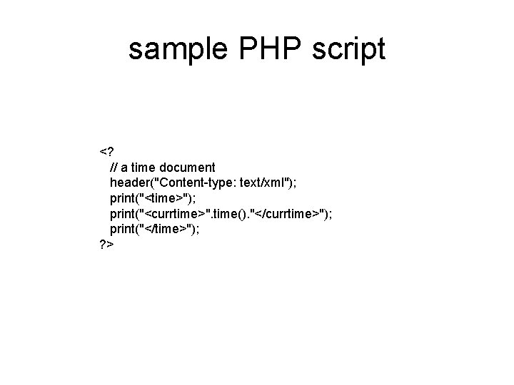 sample PHP script <? // a time document header("Content-type: text/xml"); print("<time>"); print("<currtime>". time(). "</currtime>"); sample PHP script <? // a time document header("Content-type: text/xml"); print("<time>"); print("<currtime>". time(). "</currtime>");
