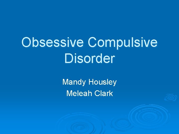 Obsessive Compulsive Disorder Mandy Housley Meleah Clark 