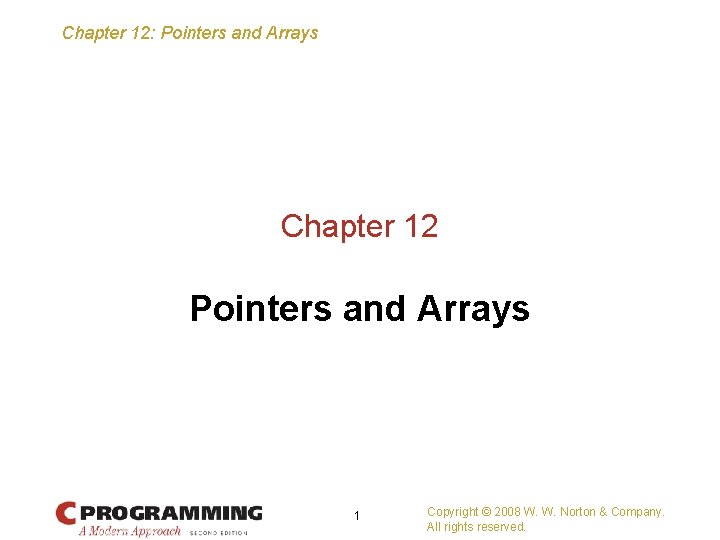 Chapter 12: Pointers and Arrays Chapter 12 Pointers and Arrays 1 Copyright © 2008