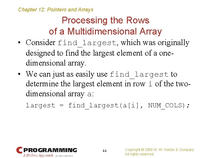 Chapter 12: Pointers and Arrays Processing the Rows of a Multidimensional Array • Consider