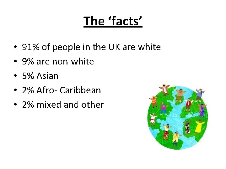 The ‘facts’ • • • 91% of people in the UK are white 9%