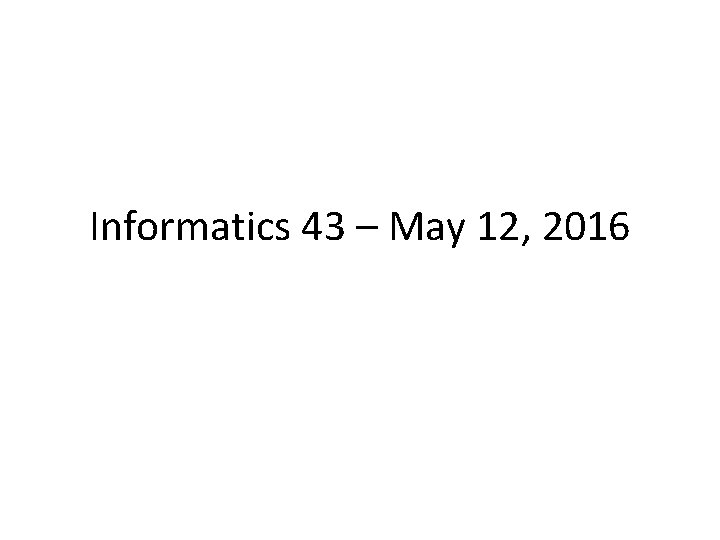 Informatics 43 – May 12, 2016 