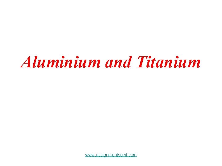 Aluminium and Titanium www. assignmentpoint. com 