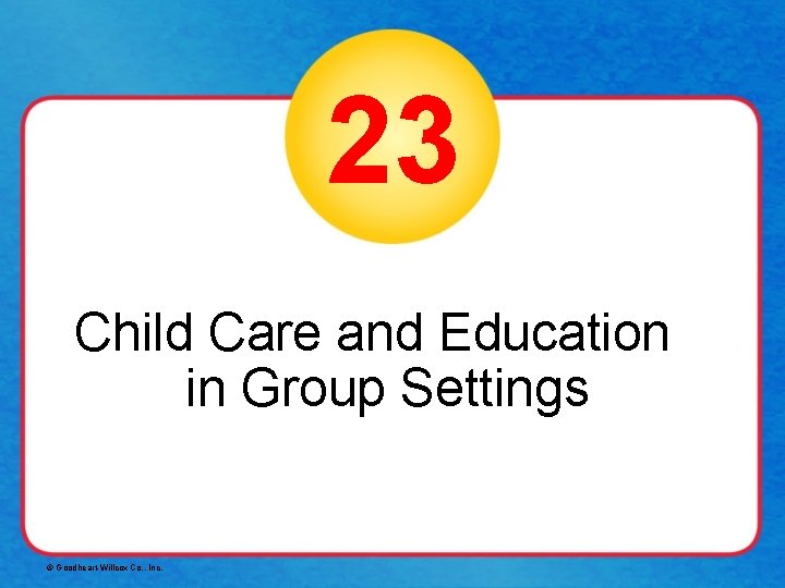 23 Child Care and Education in Group Settings © Goodheart-Willcox Co. , Inc. 