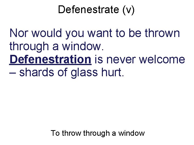 Defenestrate (v) Nor would you want to be thrown through a window. Defenestration is