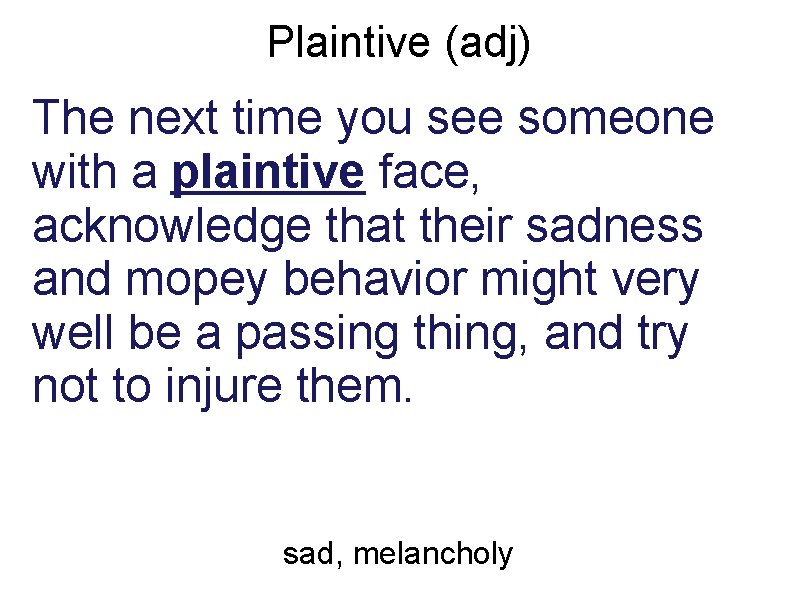 Plaintive (adj) The next time you see someone with a plaintive face, acknowledge that