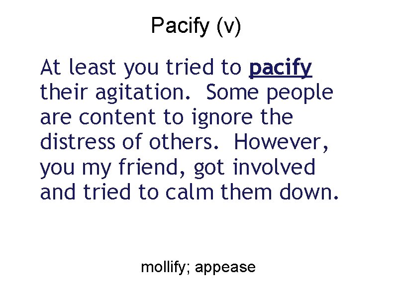 Pacify (v) At least you tried to pacify their agitation. Some people are content