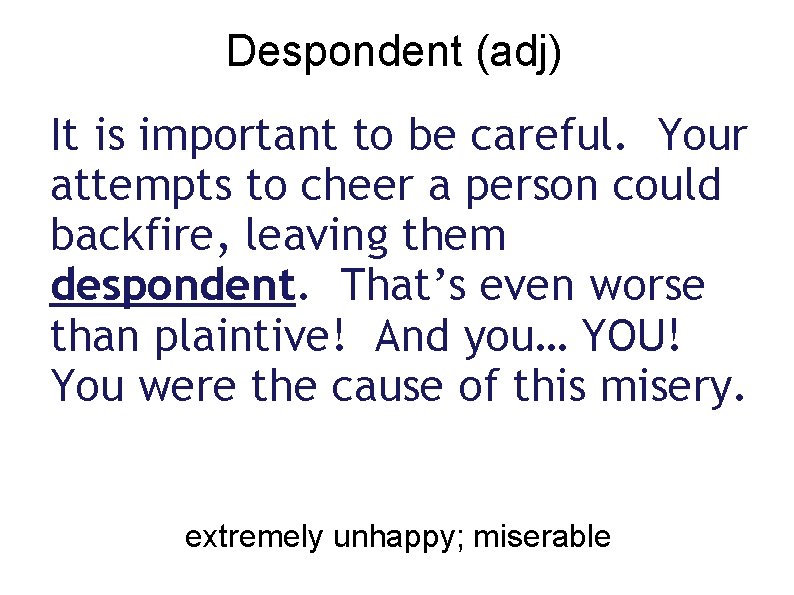 Despondent (adj) It is important to be careful. Your attempts to cheer a person