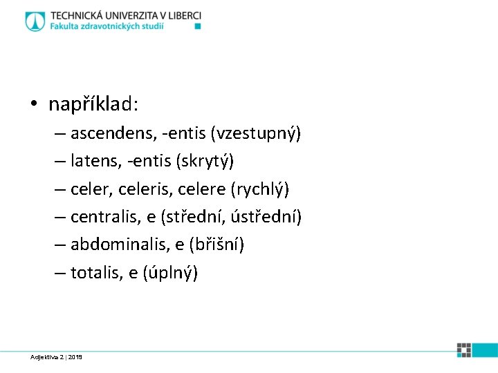  • například: – ascendens, -entis (vzestupný) – latens, -entis (skrytý) – celer, celeris,