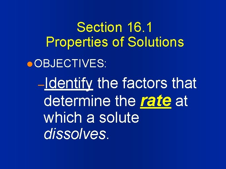 Section 16. 1 Properties of Solutions l OBJECTIVES: –Identify the factors that determine the