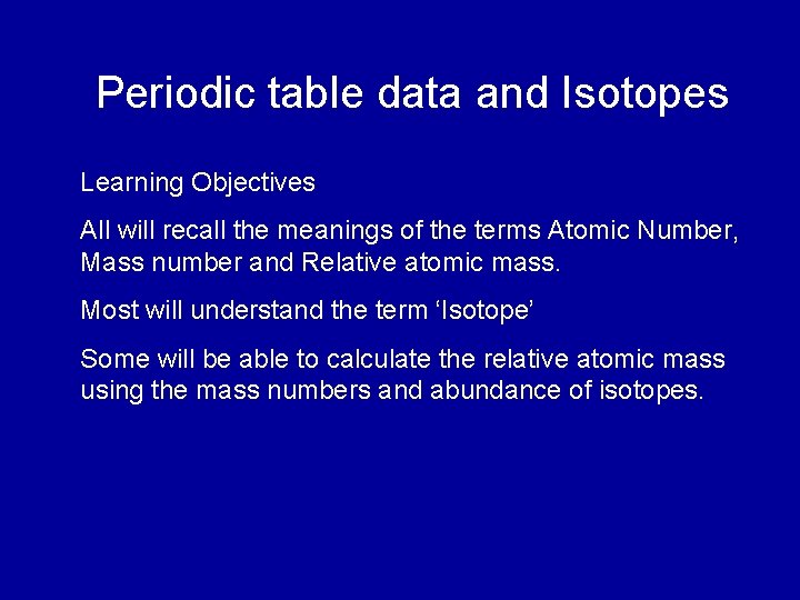 Periodic table data and Isotopes Learning Objectives All will recall the meanings of the