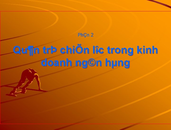 PhÇn 2 Qu¶n trÞ chiÕn l îc îc trong kinh doanh ng©n hµng 