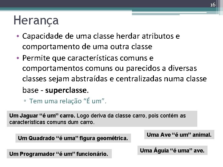 16 Herança • Capacidade de uma classe herdar atributos e comportamento de uma outra