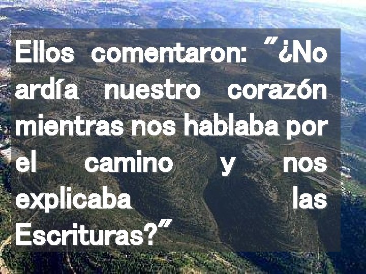 Ellos comentaron: "¿No ardía nuestro corazón mientras nos hablaba por el camino y nos