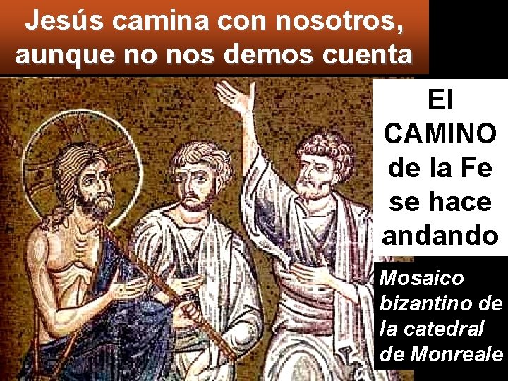 Jesús camina con nosotros, aunque no nos demos cuenta El CAMINO de la Fe