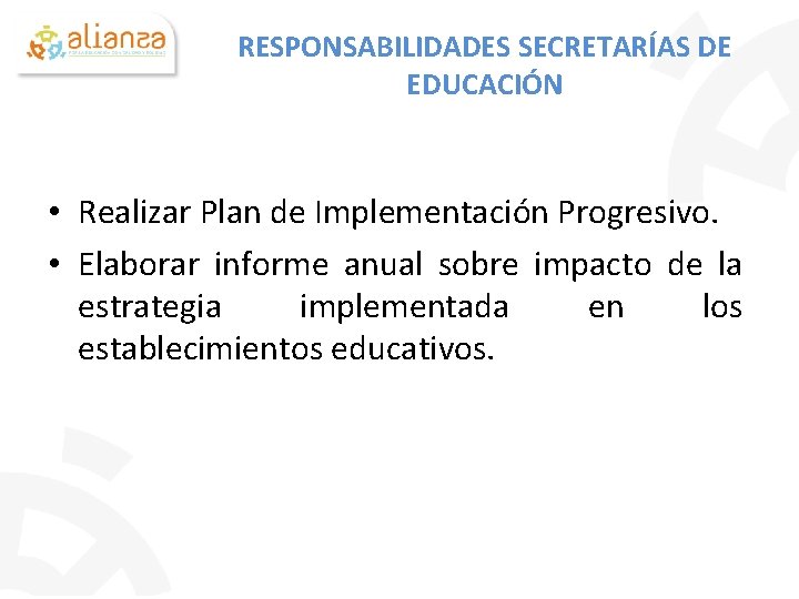 RESPONSABILIDADES SECRETARÍAS DE EDUCACIÓN • Realizar Plan de Implementación Progresivo. • Elaborar informe anual