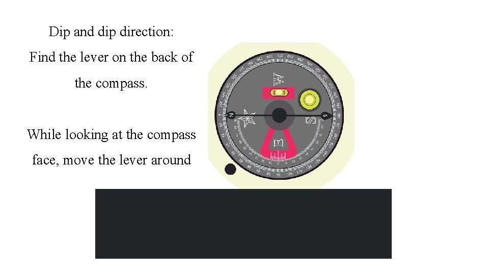 Dip and dip direction: Find the lever on the back of the compass. While