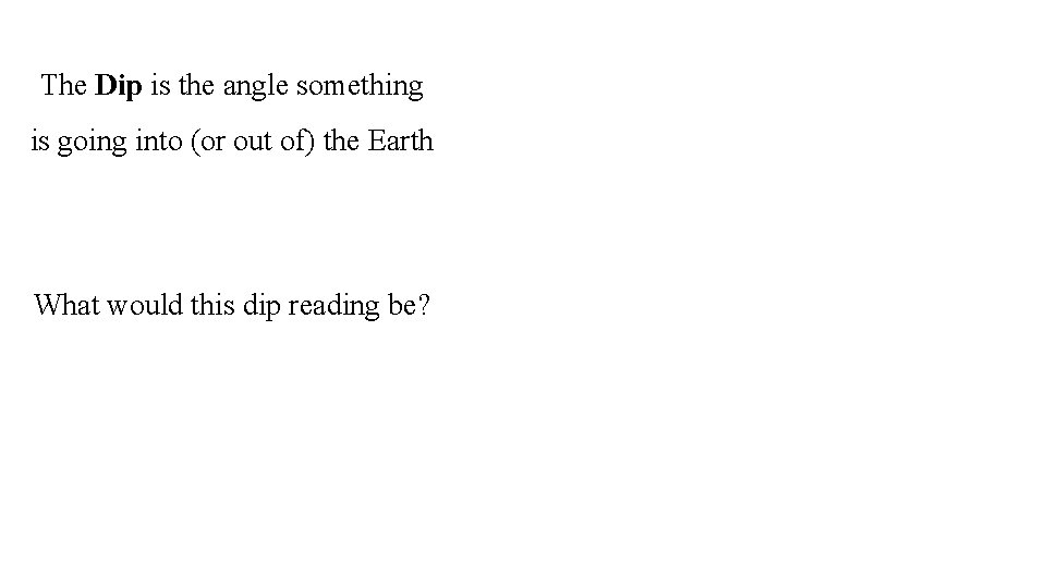 The Dip is the angle something is going into (or out of) the Earth