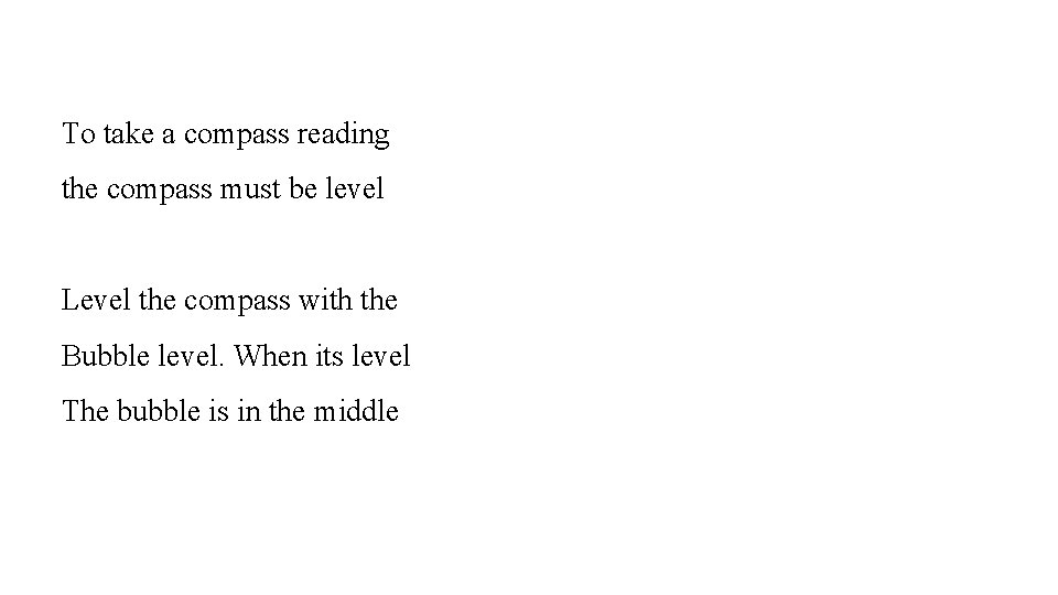 To take a compass reading the compass must be level Level the compass with