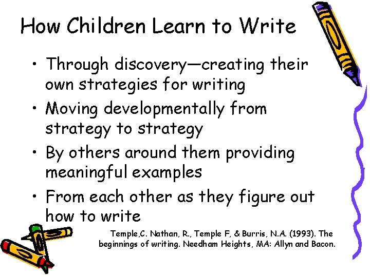 How Children Learn to Write • Through discovery—creating their own strategies for writing •