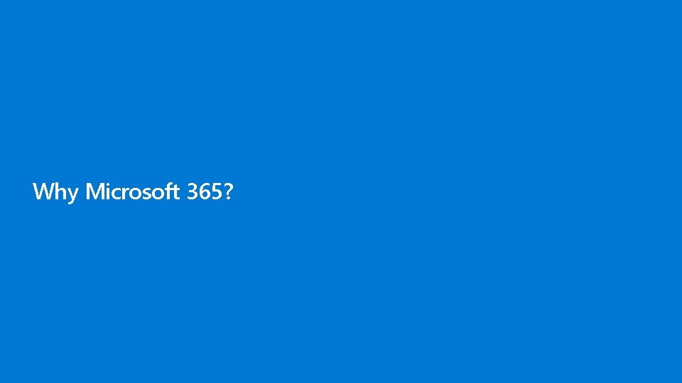 Why Microsoft 365? Why Microsoft 365?