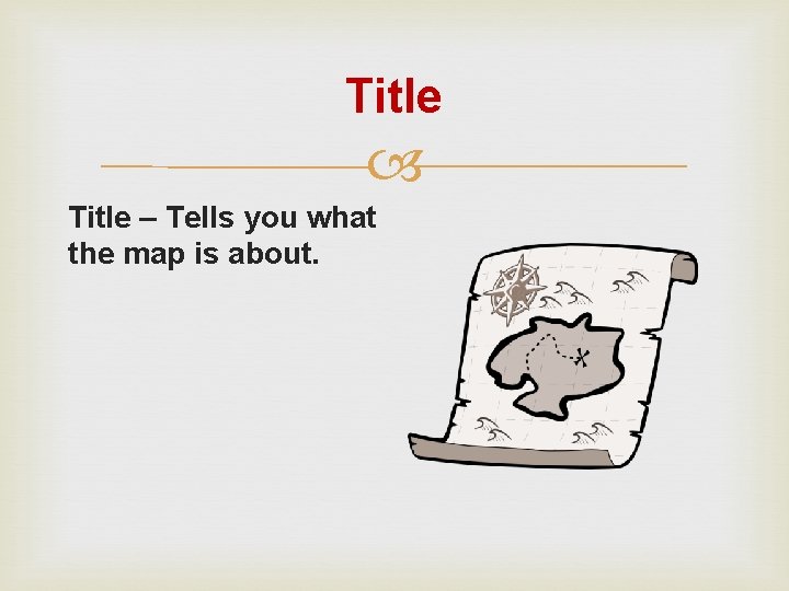 Title – Tells you what the map is about. 