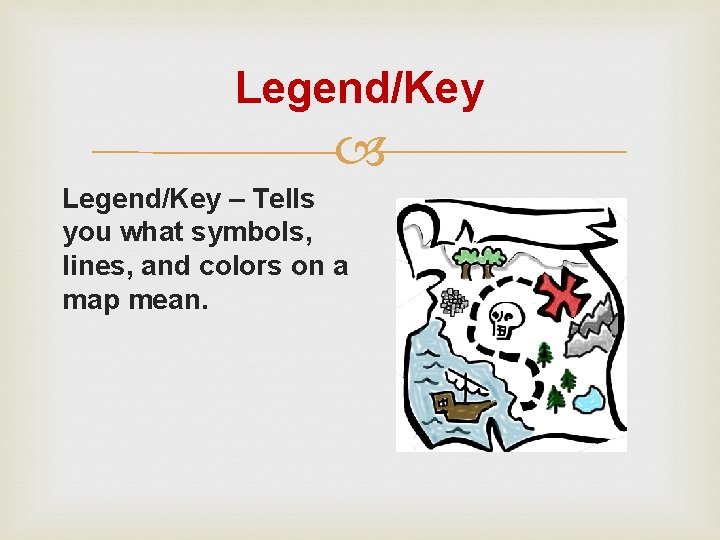 Legend/Key – Tells you what symbols, lines, and colors on a map mean. 