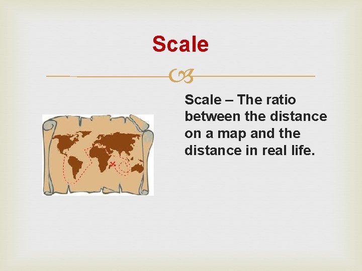 Scale – The ratio between the distance on a map and the distance in